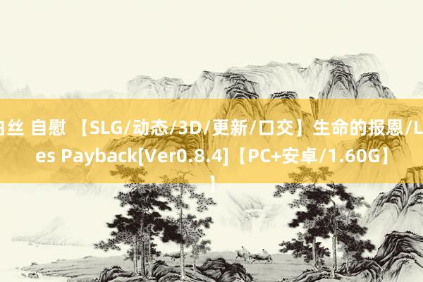 白丝 自慰 【SLG/动态/3D/更新/口交】生命的报恩/Lifes Payback[Ver0.8.4]【PC+安卓/1.60G】